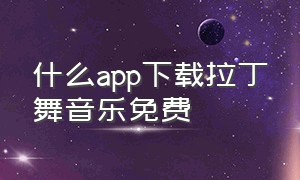 什么app下载拉丁舞音乐免费