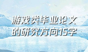 游戏类毕业论文的研究方向15字