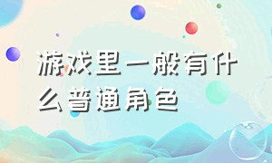 游戏里一般有什么普通角色