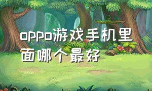 oppo游戏手机里面哪个最好