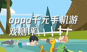 oppo千元手机游戏测评