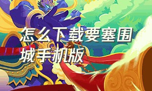 怎么下载要塞围城手机版