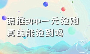 萌推app一元抢购真的能抢到吗