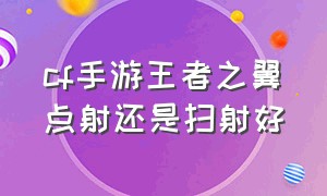 cf手游王者之翼点射还是扫射好