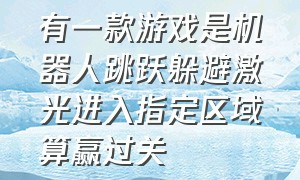 有一款游戏是机器人跳跃躲避激光进入指定区域算赢过关