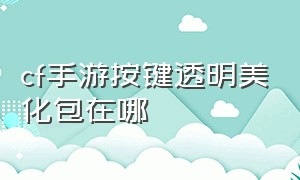 cf手游按键透明美化包在哪