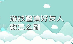 游戏邀请好友人数怎么刷