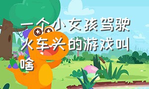 一个小女孩驾驶火车头的游戏叫啥