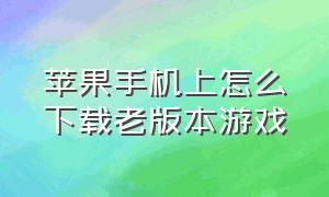 苹果手机上怎么下载老版本游戏