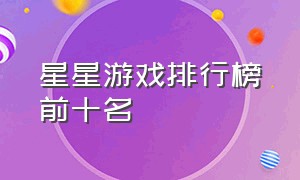 星星游戏排行榜前十名