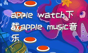 apple watch下载apple music音乐