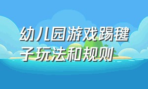 幼儿园游戏踢毽子玩法和规则