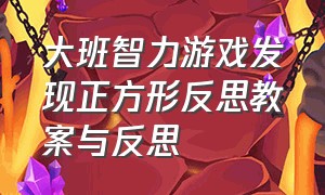 大班智力游戏发现正方形反思教案与反思