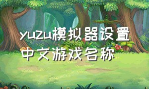 yuzu模拟器设置中文游戏名称