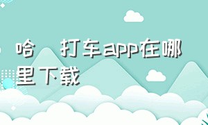 哈啰打车app在哪里下载