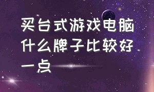 买台式游戏电脑什么牌子比较好一点