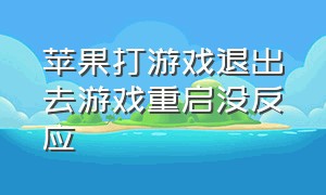 苹果打游戏退出去游戏重启没反应