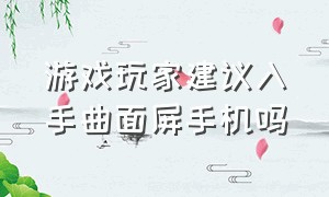 游戏玩家建议入手曲面屏手机吗