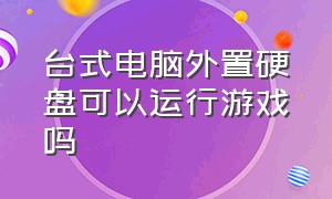 台式电脑外置硬盘可以运行游戏吗