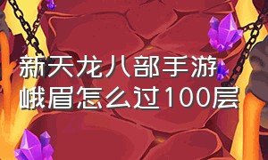 新天龙八部手游峨眉怎么过100层