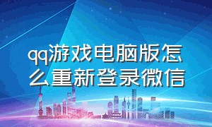 qq游戏电脑版怎么重新登录微信