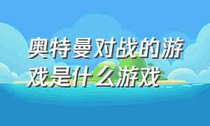 奥特曼对战的游戏是什么游戏