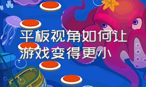 平板视角如何让游戏变得更小