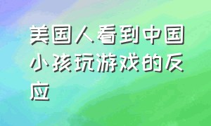 美国人看到中国小孩玩游戏的反应