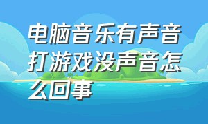 电脑音乐有声音打游戏没声音怎么回事