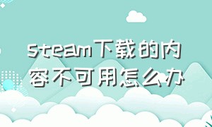 steam下载的内容不可用怎么办