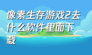 像素生存游戏2去什么软件里面下载