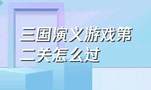 三国演义游戏第二关怎么过