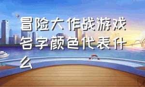 冒险大作战游戏名字颜色代表什么