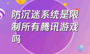 防沉迷系统是限制所有腾讯游戏吗