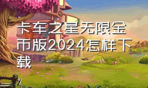 卡车之星无限金币版2024怎样下载