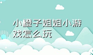 小橙子姐姐小游戏怎么玩