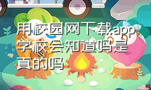 用校园网下载app学校会知道吗是真的吗