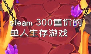 steam 300售价的单人生存游戏