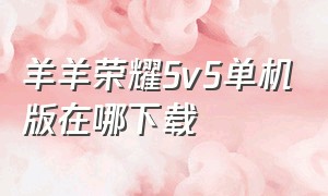 羊羊荣耀5v5单机版在哪下载