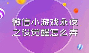 微信小游戏永夜之役觉醒怎么弄