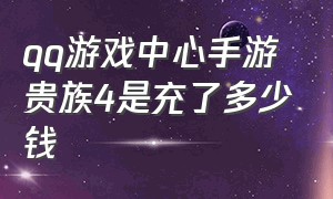 qq游戏中心手游贵族4是充了多少钱