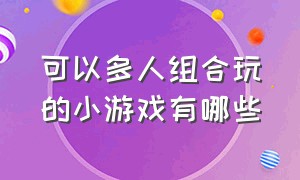 可以多人组合玩的小游戏有哪些