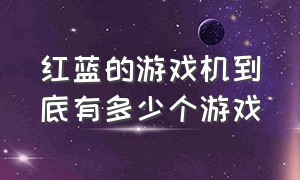 红蓝的游戏机到底有多少个游戏