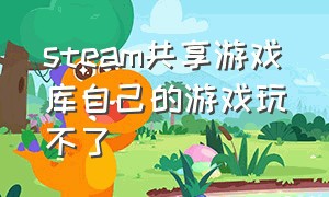 steam共享游戏库自己的游戏玩不了