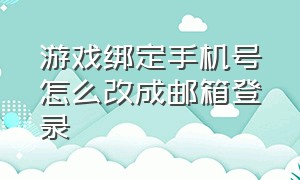 游戏绑定手机号怎么改成邮箱登录