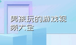 男孩玩的游戏视频大全