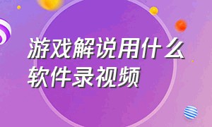 游戏解说用什么软件录视频