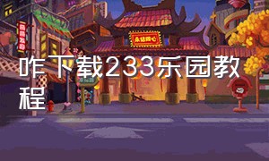 咋下载233乐园教程