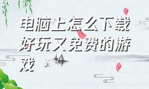 电脑上怎么下载好玩又免费的游戏