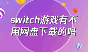 Switch游戏有不用网盘下载的吗